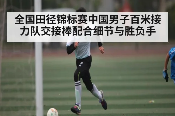 全国田径锦标赛中国男子百米接力队交接棒配合细节与胜负手
